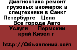 Диагностика,ремонт грузовых иномарок и спецтехники в Санкт-Петербурге › Цена ­ 1 500 - Все города Авто » Услуги   . Пермский край,Кизел г.